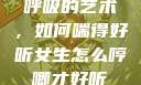 呼吸的艺术，如何喘得好听女生怎么哼唧才好听