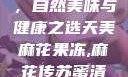 天美麻花果冻，自然美味与健康之选天美麻花果冻,麻花传苏蜜清歌在线电影