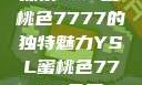 探索YSL蜜桃色7777的独特魅力YSL蜜桃色7777免费