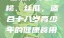 香蕉、水蜜桃、丝瓜，适合十八岁青少年的健康食用探讨