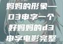 塑造一个好妈妈的形象—D3申字一个好妈妈的d3申字电影完整版免费