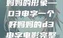 塑造一个好妈妈的形象—D3申字一个好妈妈的d3申字电影完整版免费