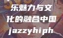 中国 Jazzy Hip-Hop，独特的音乐魅力与文化的融合中国jazzyhiphop与美国hiphop的对比