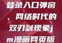 禁漫天官方登录入口弹窗，网络时代的双刃剑现象jm漫画网页版入门2025