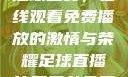51网站直播足球盛宴，在线观看免费播放的激情与荣耀足球直播比赛平台免费观看