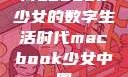 Macbook少女的数字生活时代macbook少女中国