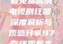 无人区在线观看免费高清电视剧狂飙，深度解析与观感分享97在线观看高清电视剧