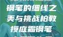 柏教授庭霜钢笔的细线之美与挑战柏教授庭霜钢笔太细了头条
