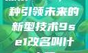 探索9SE，一种引领未来的新型技术9se1改名叫什么了