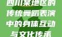 四川某地区的传统舞蹈表演中的身体互动与文化传承
