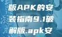 关于9.1破解版APK的安装指南9.1破解版.apk安装变态版