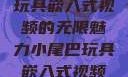 探索小尾巴玩具嵌入式视频的无限魅力小尾巴玩具嵌入式视频在线