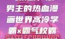 高冷学霸与霸气校霸，双男主的热血漫画世界高冷学霸×霸气校霸双男主漫画推荐