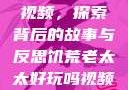 饥荒老太太的视频，探索背后的故事与反思饥荒老太太好玩吗视频中国版
