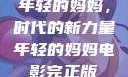 年轻的妈妈，时代的新力量年轻的妈妈电影完正版