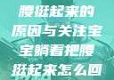 宝宝躺着把腰挺起来的原因与关注宝宝躺着把腰挺起来怎么回事小说