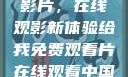 免费观看中国影片，在线观影新体验给我免费观看片在线观看中国电视剧