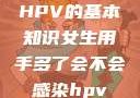 HPV的基本知识女生用手多了会不会感染hpv