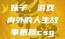 暴躁CSGO妹子，游戏内外的人生故事暴躁csgo妹子一