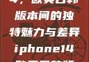iPhone 14，欧美日韩版本间的独特魅力与差异iphone14欧美日韩版本价格