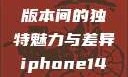 iPhone 14，欧美日韩版本间的独特魅力与差异iphone14欧美日韩版本价格