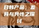 日韩产品，差异与共性之探讨