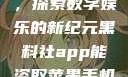 黑料社app，探索数字娱乐的新纪元黑料社app能盗取苹果手机信息吗