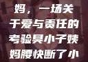 臭小子与姨妈，一场关于爱与责任的考验臭小子姨妈腰快断了小说推文