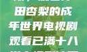 冲破青春界限，观看冲田杏梨的成年世界电视剧观看已满十八岁电视剧冲田杏梨让五