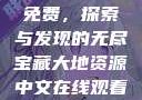 大地资源中文在线观看官网免费，探索与发现的无尽宝藏大地资源中文在线观看官网免费动漫