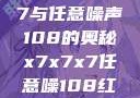 探索x7x7x7与任意噪声108的奥秘x7x7x7任意噪108红绿灯
