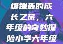小馒头的六年级生活
小馒头的成长之旅，六年级的奇妙探险小学六年级的小馒头视频