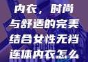 女性无裆连体内衣，时尚与舒适的完美结合女性无裆连体内衣怎么穿