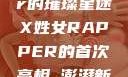 首次亮相，X姓女Rapper的璀璨星途X姓女RAPPER的首次亮相_澎湃新闻-The Paper