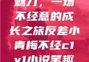 小青梅的反差魅力，一场不经意的成长之旅反差小青梅不经c1v1小说笔趣阁