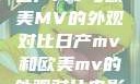 日产MV与欧美MV的外观对比日产mv和欧美mv的外观对比电影