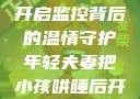年轻夫妻巧妙哄睡孩子，开启监控背后的温情守护年轻夫妻把小孩哄睡后开监控是什么意思