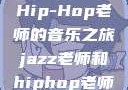 Jazz老师与Hip-Hop老师的音乐之旅jazz老师和hiphop老师哪个好