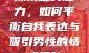 探索自我魅力，如何平衡自我表达与吸引男性的情感互动