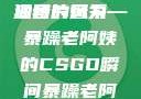 暴躁老阿姨的CSGO高清图片风采
独特的魅力—暴躁老阿姨的CSGO瞬间暴躁老阿姨csgo图片高清在线观看