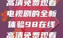 狂飙，在线高清免费观看电视剧的全新体验98在线高清免费观看电视剧