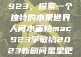 人间水蜜桃mac923，探索一个独特的水果世界人间水蜜桃mac923李敏镐2023新剧问星星吧免费观看