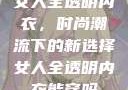 女人全透明内衣，时尚潮流下的新选择女人全透明内衣能穿吗