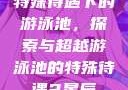 特殊待遇下的游泳池，探索与超越游泳池的特殊待遇2星辰