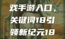 探索iOS游戏手游入口，关键词18引领新纪元18+手游app