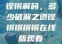 铿锵解码，多少破解之道铿锵锵锵锵在线版观看