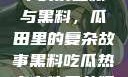 揭秘热点事件中的反差婊与黑料，瓜田里的复杂故事黑料吃瓜热点事件反差婊合集