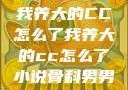 我养大的CC怎么了我养大的cc怎么了小说骨科男男