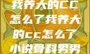 我养大的CC怎么了我养大的cc怎么了小说骨科男男