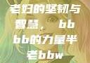 老妇的坚韧与智慧，槡bbbb的力量半老bbw
